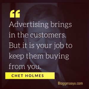 Advertising brings in the customer but its your job to keep them buying from you .Chet holmes shared his views on how to get potential customers.